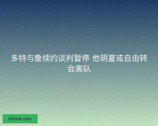 多特与詹续约谈判暂停 他明夏或自由转会离队